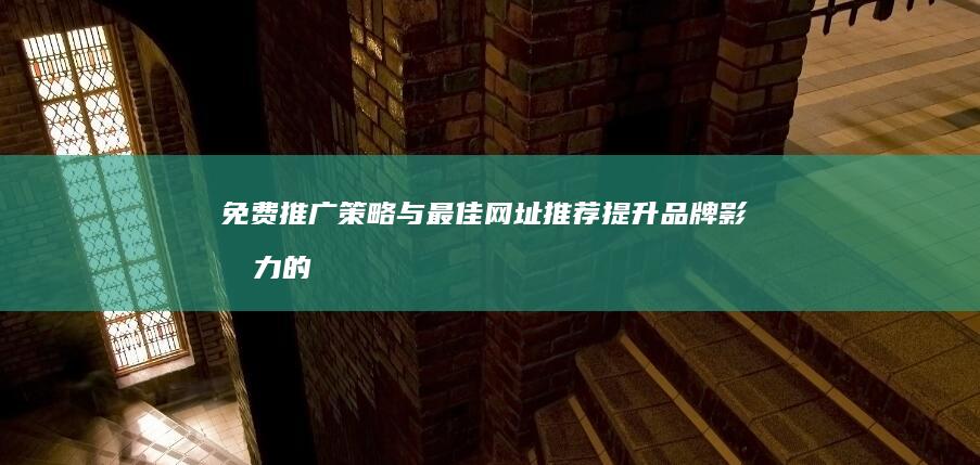 免费推广策略与最佳网址推荐：提升品牌影响力的高效途径