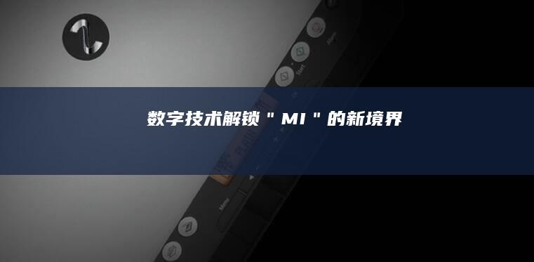 数字技术：解锁＂MI＂的新境界